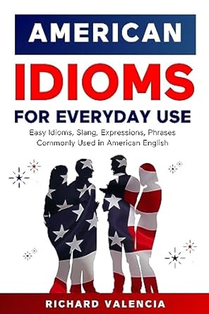 American Idioms for Everyday Use: Easy Idioms, Slang, Expressions...