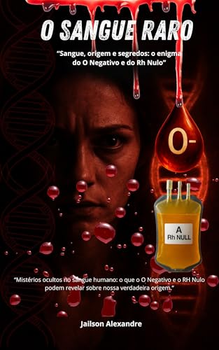 O Sangue Raro: Sangue, origem e segredos: o enigma do O Negativo e do RH Nulo