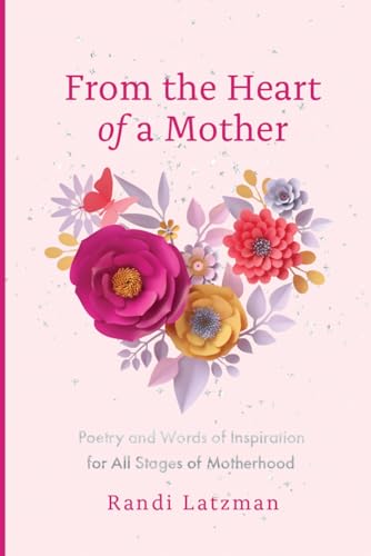 From the Heart of a Mother: Poetry and Words of Inspiration for All Stages of Motherhood