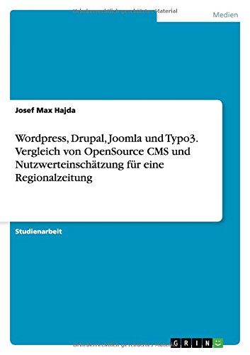 Wordpress, Drupal, Joomla und Typo3. Vergleich von OpenSource CMS und Nutzwerteinschätzung für ein