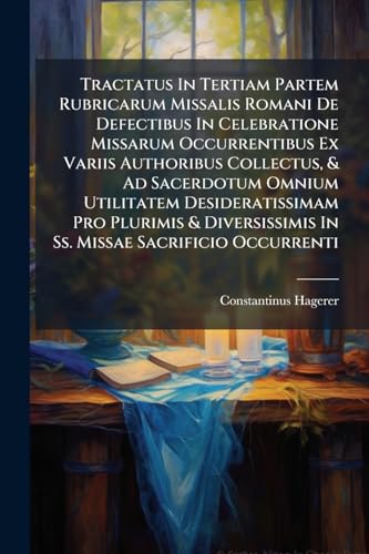 Tractatus In Tertiam Partem Rubricarum Missalis Romani De Defectibus In Celebratione Missarum Occurrentibus Ex Variis Authoribus Collectus, & Ad ... In Ss. Missae Sacrificio Occurrenti