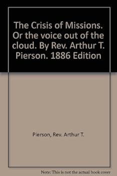 The Crisis of Missions. Or the voice out of the cloud. By Rev. Arthur T. Pierson. 1886 Edition