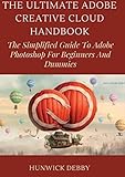  The Ultimate Adobe Creative Cloud Handbook: The Simplified Guide To Adobe Photoshop For Beginners And Dummies (English Edition)