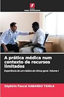 A prática médica num contexto de recursos limitados: Experiência de um médico de clínica geral. Volume I (Portuguese Edition) 6208764025 Book Cover