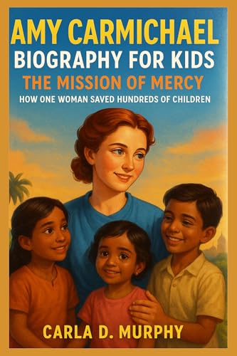 AMY CARMICHAEL BIOGRAPHY FOR KIDS THE MISSION OF MERCY – HOW ONE WOMAN SAVED HUNDREDS OF CHILDREN