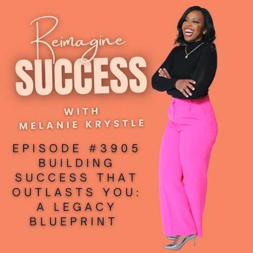 Reimagine Success (Ep 3905) - Building Success that Outlasts You - A Legacy Blueprint