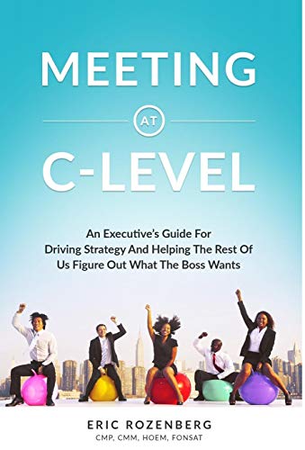 Meeting at C-Level: An Executive's Guide for Driving Strategy and Helping the Rest of Us Figure Out Meeting at C-Level: An Executive's Guide for Driving Strategy and Helping the Rest of Us Figure Out