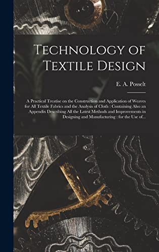 Technology of Textile Design: a Practical Treatise on the Construction and Application of Weaves for All Textile Fabrics and the Analysis of Cloth: ... Methods and Improvements in Designing And...