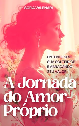 A Jornada do Amor-Próprio: Entendendo Sua Solteirice e Abraçando Seu Valor