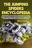 The Jumping Spiders Encyclopedia: Natural History and Complete Captive Care for Jumping Spiders, Everything You Need to Know From Habitat Setup to Feeding, Handling, Behavior, Health, and Breeding