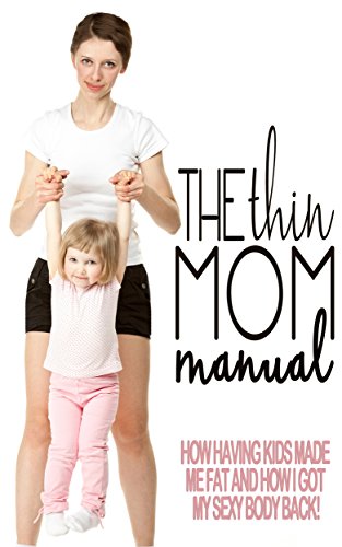 The Thin Mom Manual: How Having Kids Made Me Fat and How I Got My Sexy Body Back!