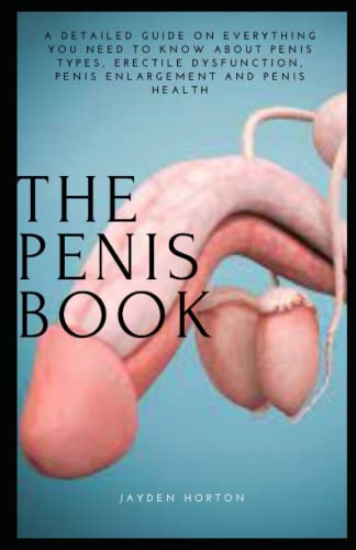 THE PENIS BOOK: A DETAILED GUIDE ON EVERYTHING YOU NEED TO KNOW ABOUT PENIS TYPES, ERECTILE DYSFUNCTION, PENIS ENLARGEMENT AND PENIS HEALTH