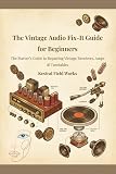 The Vintage Audio Fix-It Guide for Beginners: The Starter's Guide to Repairing Vintage Receivers, Amps...