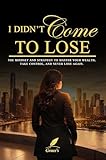  I DIDN’T COME TO LOSE: The Mindset and Strategy to Master Your Wealth, Take Control, and Never Lose Again (English Edition)