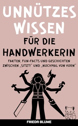 Unnützes Wissen für die Handwerkerin – interessantes und lustiges Taschenwissen für Frauen und Handwerkerinnen: Das Gute-Laune-Geschenk voller Humor ... für die Meisterin im Handwerk und DIY-Fans