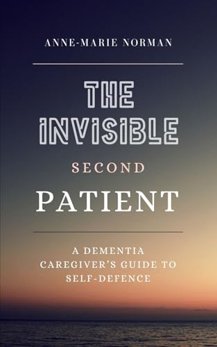 The Invisible Second Patient: A Dementia Caregiver'S Guide To Self-Defence