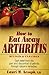 How to Eat Away Arthritis: Gain Relief from the Pain and Discomfort of Arthritis Through Nature's Remedies