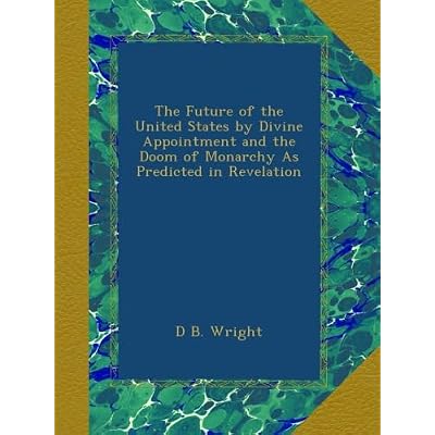 The Future of the United States by Divine Appointment and the Doom of Monarchy As Predicted in Revelation