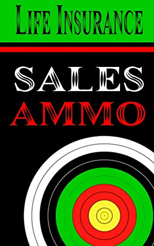 Life Insurance Sales Ammo: What To Say In Every Life Insurance Sales Situation (Life Sales Ammo)