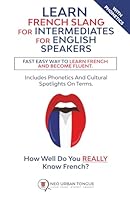 Learn French Slang For Intermediates For English Speakers: Fast Easy Way To Learn French And Become Fluent. Includes Phonetics And Cultural Spotlights On Terms. How Well Do You Really Know French? B0CZJ2ZZY1 Book Cover