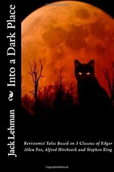 Into a Dark Place : Revisionist Tales Based on 3 Classics of Edgar Allen Poe, Alfred Hitchcock and Stephen King