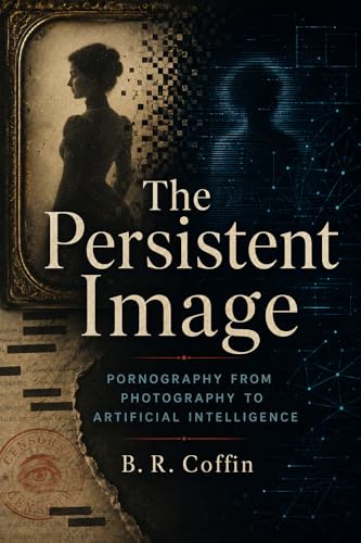 The Persistent Image: Pornography from Photography to Artificial Intelligence