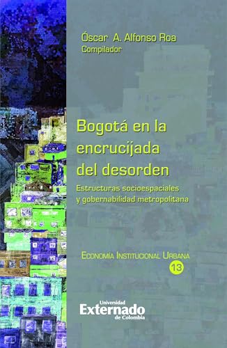 Bogotá en la encrucijada del desorden: Estructuras socioespaciales y gobernabilidad metropolitana (Economía) (Spanish Edition)