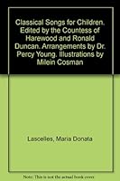 Classical Songs for Children. Edited by the Countess of Harewood and Ronald Duncan. Arrangements by Dr. Percy Young. Illustrations by Milein Cosman B0000CYLCF Book Cover