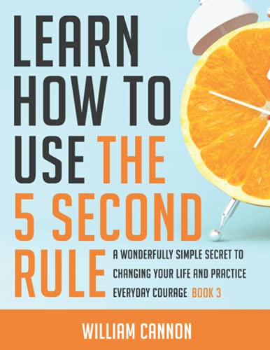 Learn how to use the 5 Second Rule: A Wonderfully Simple secret to changing your life and Practice Everyday Courage - Book 3