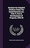Services for Crippled Children Under the Social Security act, Title V, Part 2; Development of Program, 1936-39 1341823636 Book Cover