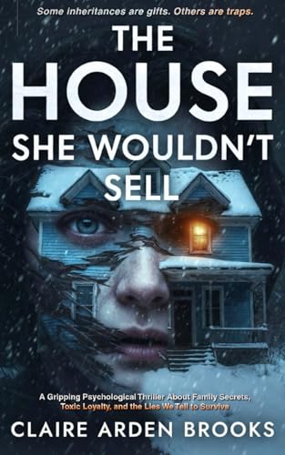 THE HOUSE SHE WOULDN’T SELL: A Gripping Psychological Thriller About Family Secrets, Toxic...