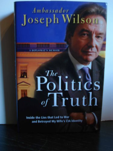 The Politics of Truth: Inside the Lies that Led to War and Betrayed My Wife's CIA Identity: A Diplomat's Memoir The Politics of Truth: Inside the Lies that Led to War and Betrayed My Wife's CIA Identity: A Diplomat's Memoir