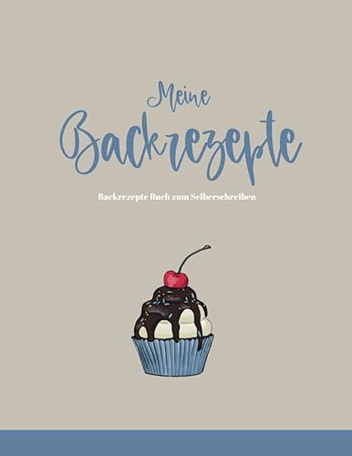 Meine Backrezepte - Backrezepte Buch zum Selberschreiben: Leeres Rezeptbuch zum Ausfüllen und selbst schreiben, Blanko Backbuch für Omas-, Mamas-, Familienrezepte