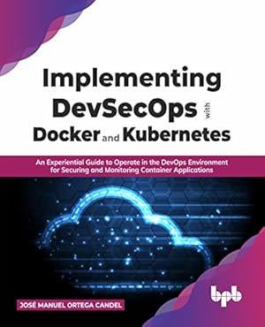 Book cover Implementing DevSecOps with Docker and Kubernetes: An Experiential Guide to Operate in the DevOps Environment for Securing and Monitoring Container Applications (English Edition)