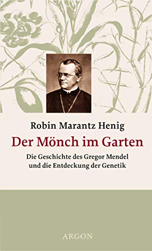 Der Mönch im Garten: Die Geschichte des Gregor Mendel und die Entdeckung der Genetik