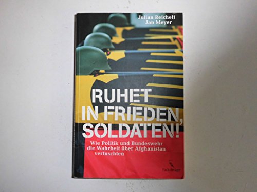 Ruhet in Frieden, Soldaten! Wie Politik und Bundeswehr die Wahrheit über Afghanistan vertuschten