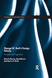 George W. Bush's Foreign Policies: Principles and Pragmatism (Contemporary Security Studies) - Donette Murray, David Brown, Martin A. Smith 