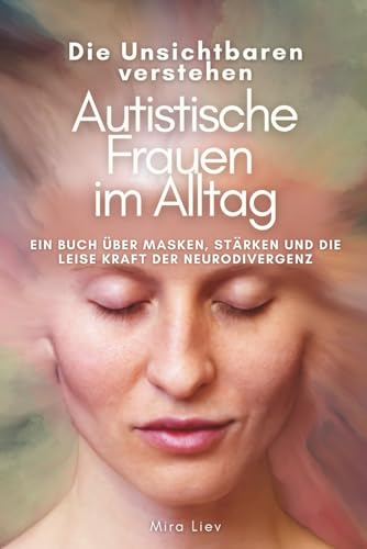 Autistische Frauen im Alltag - Die Unsichtbaren verstehen: Autismus bei Frauen | Neurodivergenz | Masking | Reizüberflutung | Burnout | Identität und Selbstakzeptanz