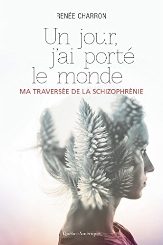 Télécharger Un jour, j’ai porté le monde: Ma traversée de la schizophrénie Gratuit