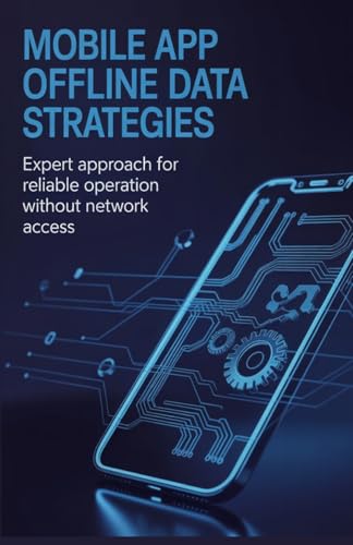 Mobile App Offline Data Strategies: Expert Approach for Reliable Operation Without Network Access (Practical Mobile, Python & Robotics Engineering Series)