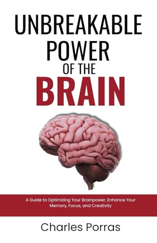 Unbreakable Power of the Brain: A Guide to Optimizing Your Brainpower, Enhance Your Memory, Focus, and Creativity (The Brain Blueprint: Mapping Mental Mysteries)