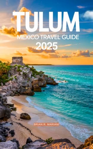 TULUM MEXICO TRAVEL GUIDE 2025 : AN UPDATED GUIDE BOOK TO EXPLORING CANCUN AND PLAYA DEL CARMEN BEACH ADVENTURE AND ACTIVITIES IN TULUM (The Adventurer's Library)