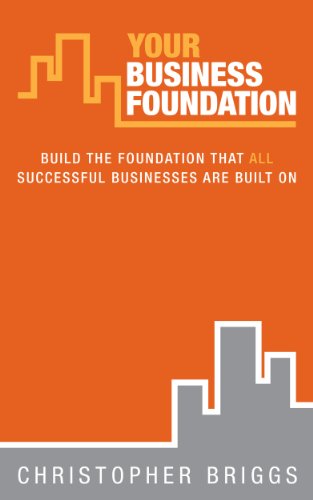 Your Business Foundation: Build The Foundation That ALL Successful Businesses Are Built On