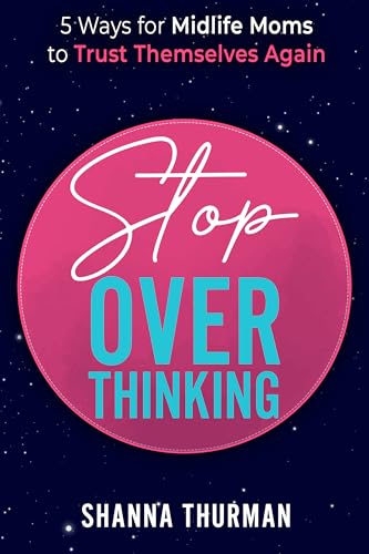Stop Overthinking: 5 Ways for Midlife Moms to Trust Themselves Again (The End Mom Overwhelm Series)