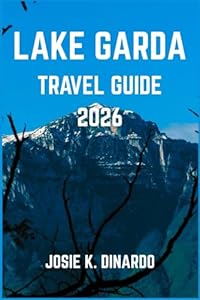 LAKE GARDA TRAVEL GUIDE 2026: Discover Northern Italy’s Lakeside Jewel: Towns, Trails, Traditions, and Tastes