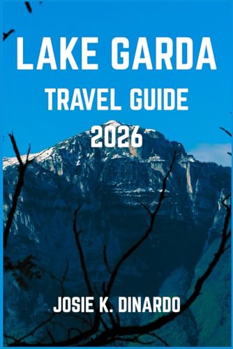 LAKE GARDA TRAVEL GUIDE 2026: Discover Northern Italy’s Lakeside Jewel: Towns, Trails, Traditions, and Tastes
