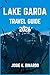 LAKE GARDA TRAVEL GUIDE 2026: Discover Northern Italy’s Lakeside Jewel: Towns, Trails, Traditions, and Tastes