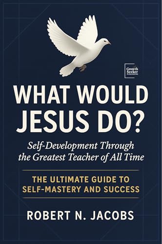 What Would Jesus Do?: Self-Development Through the Greatest Teacher of All Time. The Ultimate Guide to Self-Mastery and Success.