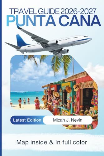 Punta Cana Travel Guide 2026 - 2027 (FULL COLOR WITH MAP): Complete Dominican Republic Beach Vacation Planner with Detailed Itineraries, Resort Selection, Transportation Guide, Local Experiences