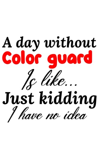 a day without color guard is like just kidding i have no idea,color guard notebook journal,color guard notebook ,color guard lover gift: color ... guard notebook ,color guard lover gift